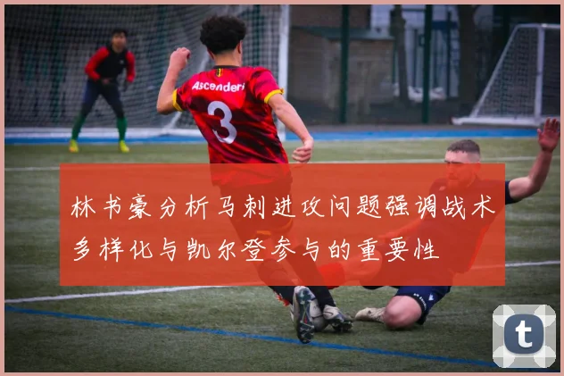 林书豪分析马刺进攻问题强调战术多样化与凯尔登参与的重要性
