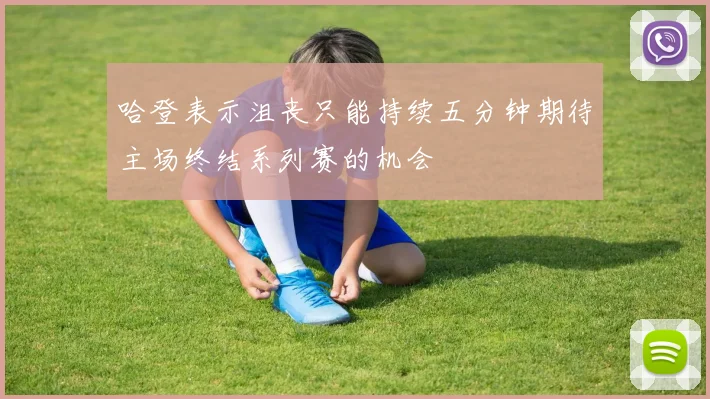 哈登表示沮丧只能持续五分钟期待主场终结系列赛的机会
