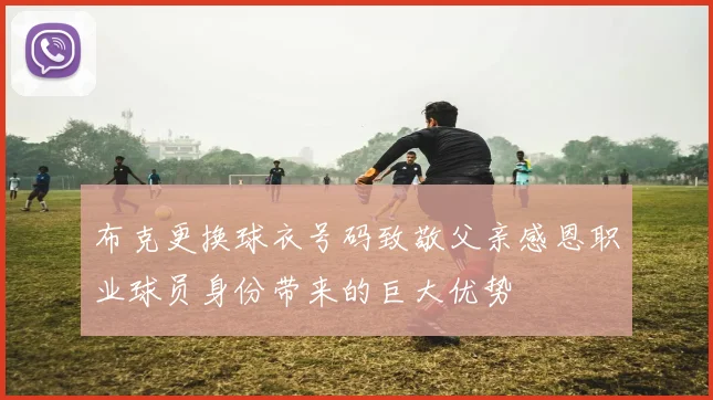 布克更换球衣号码致敬父亲感恩职业球员身份带来的巨大优势