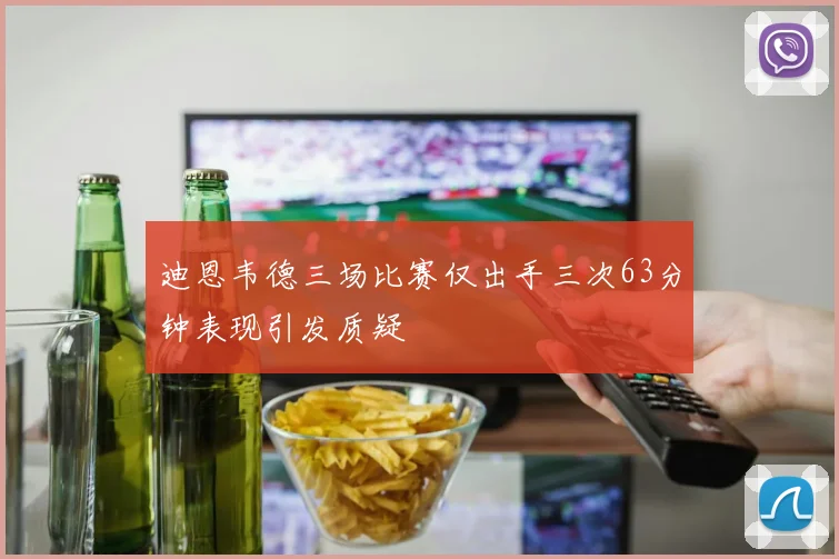 迪恩韦德三场比赛仅出手三次63分钟表现引发质疑