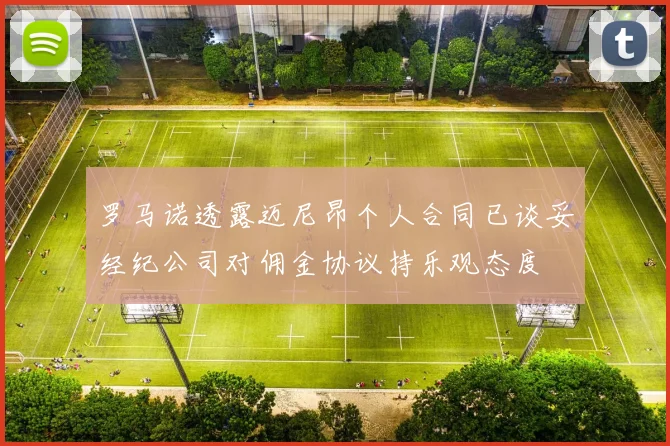 罗马诺透露迈尼昂个人合同已谈妥经纪公司对佣金协议持乐观态度