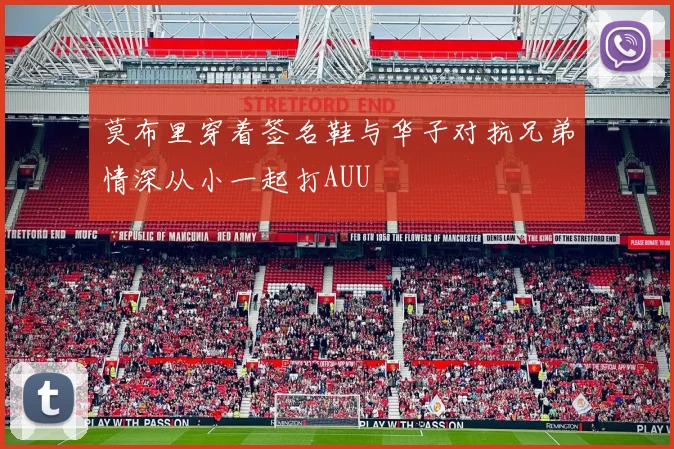 莫布里穿着签名鞋与华子对抗兄弟情深从小一起打AUU