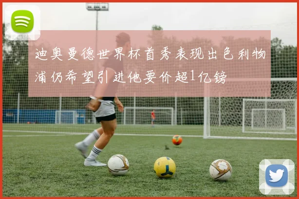 迪奥曼德世界杯首秀表现出色利物浦仍希望引进他要价超1亿镑