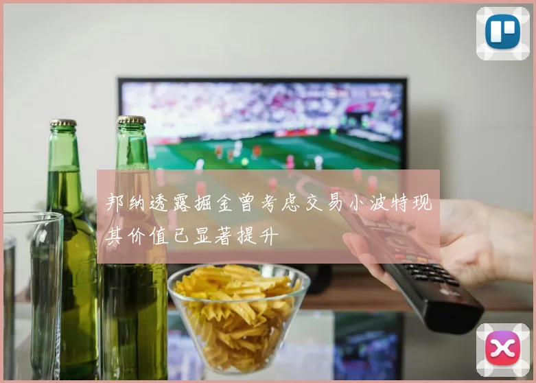 邦纳透露掘金曾考虑交易小波特现其价值已显著提升