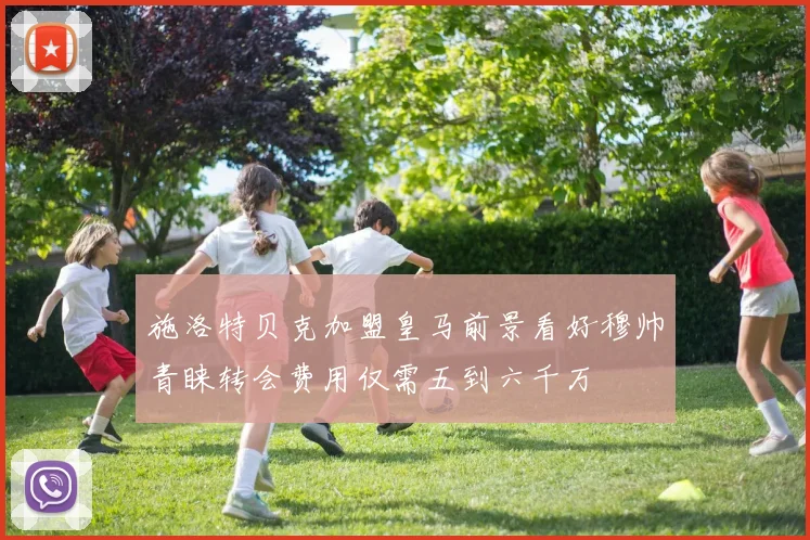施洛特贝克加盟皇马前景看好穆帅青睐转会费用仅需五到六千万